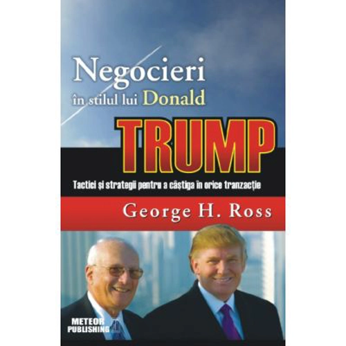 Negocieri in stilul lui Donald Trump. Tactici si strategii pentru a castiga in orice tranzactie - George H. Ross