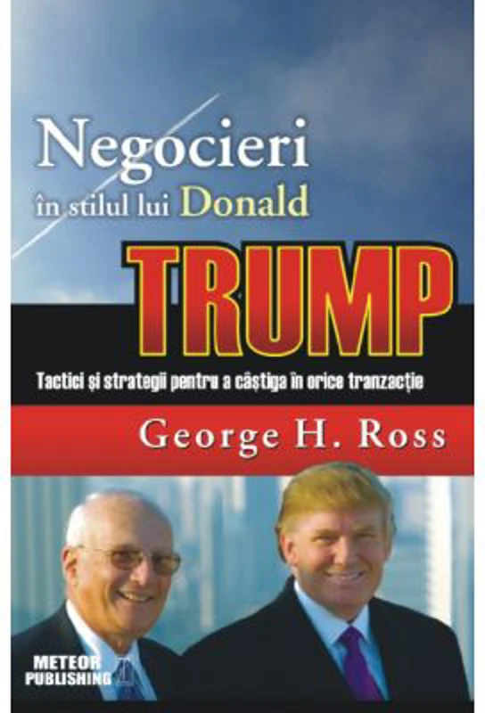 Negocieri in stilul lui Donald Trump. Tactici si strategii pentru a castiga in orice tranzactie - George H. Ross