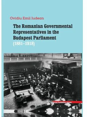 The Romanian Governmental representatives in the Budapest Parliament (1881-1918) - Ovidiu-Emil Iudean