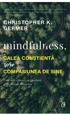 Mindfulness, calea constienta spre compasiunea de sine - Christopher K. Germer