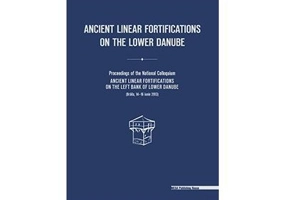 Ancient linear fortifications on the Lower Danube. Proceedings of the national colloquium “ancient linear fortifications on the left bank of the Lower
