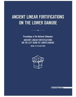 Ancient linear fortifications on the Lower Danube. Proceedings of the national colloquium “ancient linear fortifications on the left bank of the Lower
