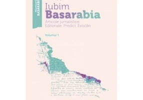 Iubim Basarabia. Articole jurnalistice. Editoriale. Predici. Evocari. Volumul 1 - Vasile Tepordei