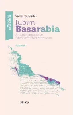 Iubim Basarabia. Articole jurnalistice. Editoriale. Predici. Evocari. Volumul 1 - Vasile Tepordei