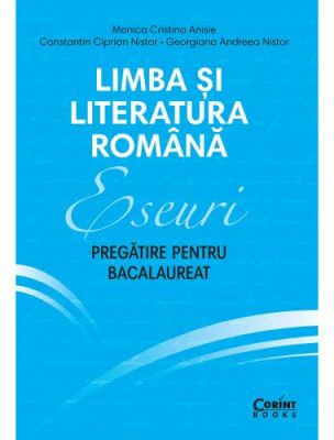 Eseuri. Pregatire pentru bacalaureat. Limba si literatura romana - Monica Cristina Anisie