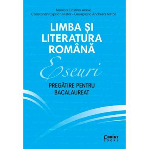 Eseuri. Pregatire pentru bacalaureat. Limba si literatura romana - Monica Cristina Anisie