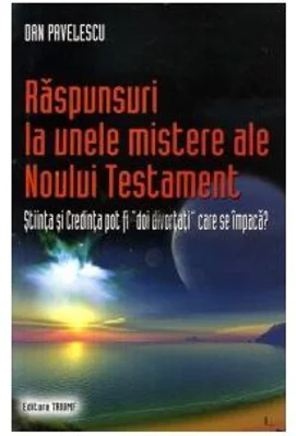 Raspunsuri la unele mistere ale Noului Testament. Stiinta si credinta pot fi "doi divortati" care se impaca? - Dan Pavelescu