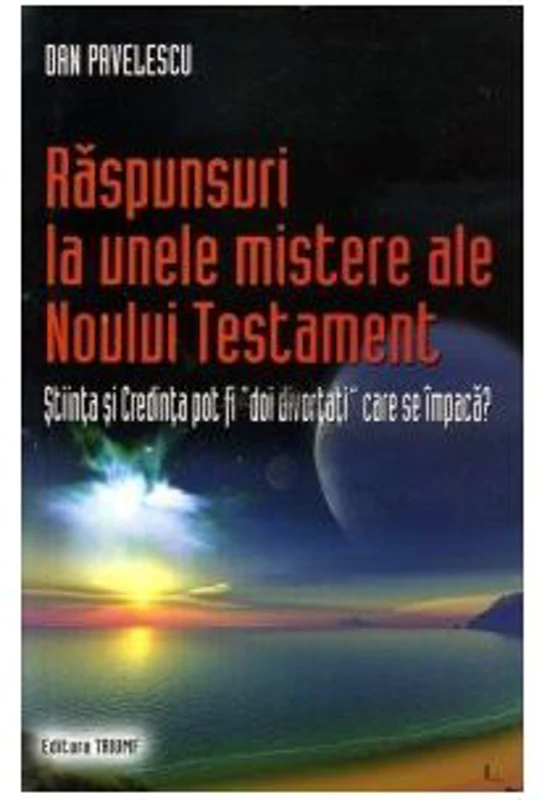 Raspunsuri la unele mistere ale Noului Testament. Stiinta si credinta pot fi "doi divortati" care se impaca? - Dan Pavelescu