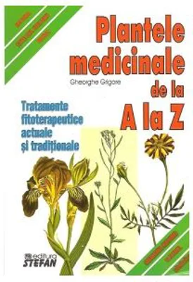 Plantele medicinale de la A LA Z. Tratamente fitoterapeutice actuale si traditionale - Gheorghe Grigore