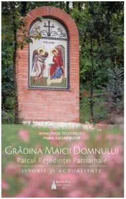 Gradina Maicii Domnului. Parcul Resedintei Patriarhale. Istorie si actualitate - Paisie Teodorescu