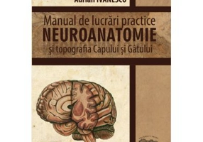 Neuroanatomie. Manual de lucrari practice si topografia capului si gatului - Adrian Ivanescu