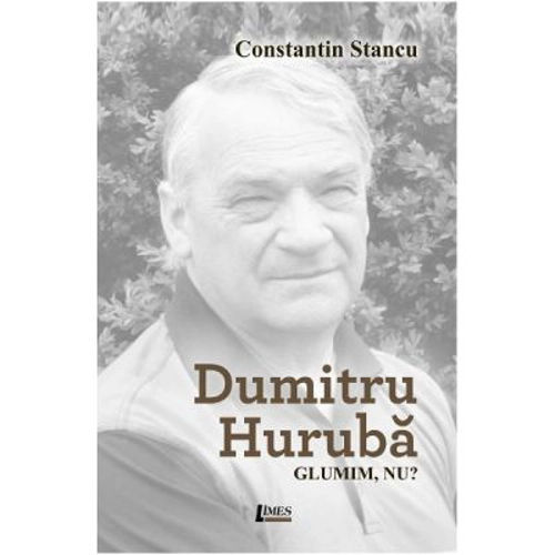 Dumitru Huruba. Glumim, nu?