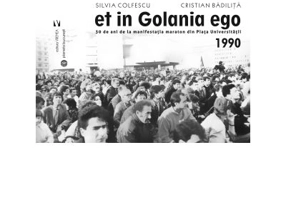Et in Golania ego. 30 de ani de la manifestatia maraton din Piata Universitatii 1990