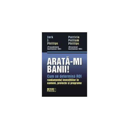 Arata-mi banii! Cum se determina ROI - randamentul investitiilor in oameni, proiecte si programe