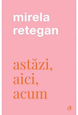 Astazi, aici, acum - Mirela Retegan