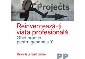 Reinventeaza-ti viata profesionala. Ghid practic pentru generatia Y - Marion de La Forest Divonne