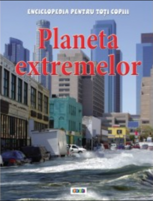 Enciclopedia pentru toti copiii. Planeta extremelor - Anna Claybourne