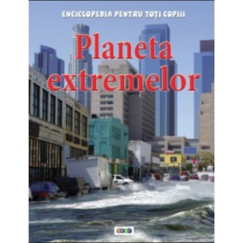 Enciclopedia pentru toti copiii. Planeta extremelor - Anna Claybourne