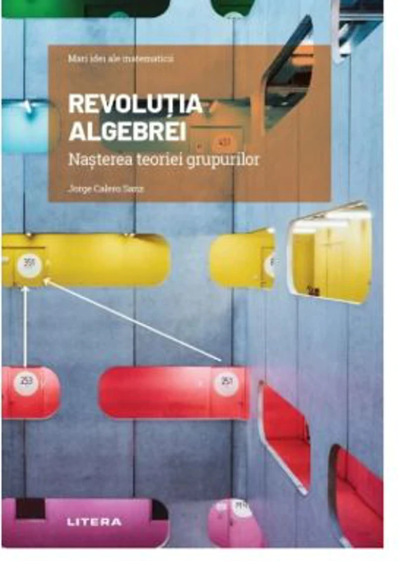 Volumul 13. Mari idei ale matematicii. Revolutia algebrei. Nasterea teoriei grupurilor - Jorge Calero Sanz