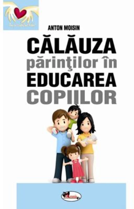 Calauza parintilor in educarea copiilor - Anton Moisin