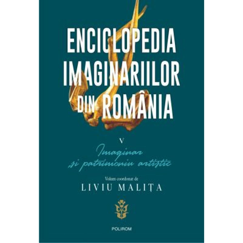 Enciclopedia imaginariilor din Romania. Volumul 5. Imaginar si patrimoniu artistic - Liviu Malita