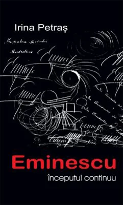 Eminescu, inceputul continuu - Irina Petras