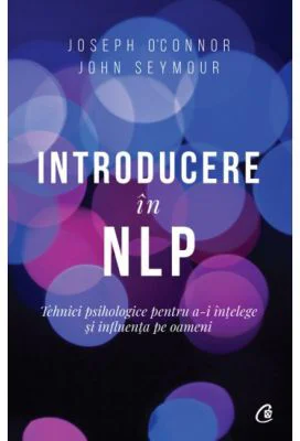 Introducere in NLP. Tehnici psihologice pentru a-i intelege si influenta pe oameni. Editia a II-a - Joseph O Connor, John Seymour
