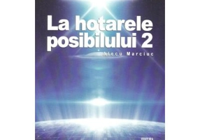 La hotarele posibilului vol. 2 - Alecu Marciuc