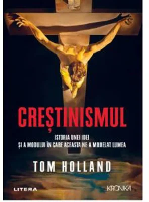 Crestinismul. Istoria unei idei si a modului in care aceasta ne-a modelat lumea