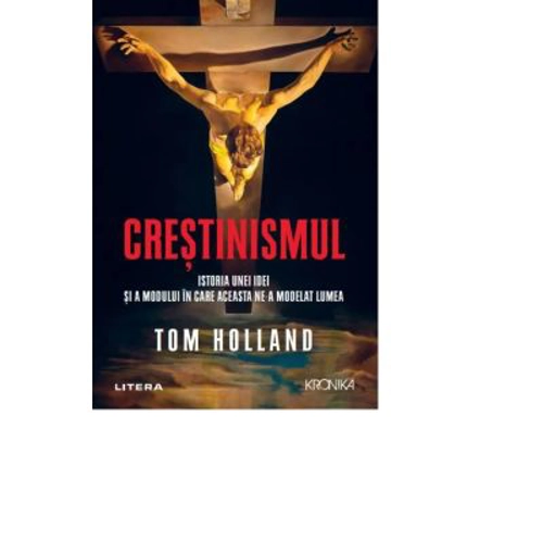 Crestinismul. Istoria unei idei si a modului in care aceasta ne-a modelat lumea
