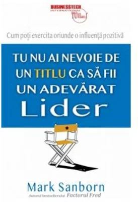 Tu nu ai nevoie de un titlu ca sa fii un adevarat lider - Mark Sanborn