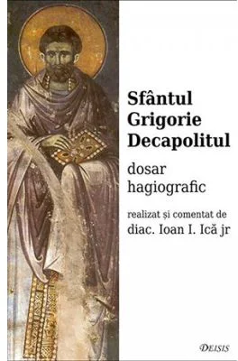 Sfantul Grigorie Decapolitul. Dosar hagiografic - Ioan I. Ica