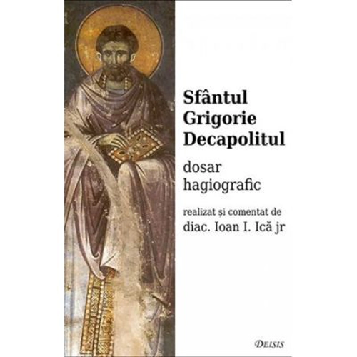 Sfantul Grigorie Decapolitul. Dosar hagiografic - Ioan I. Ica