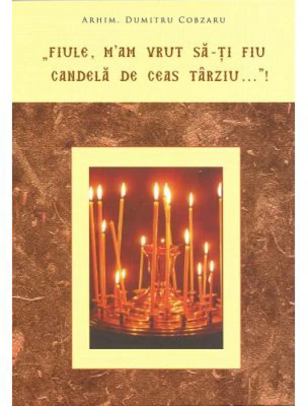 "Fiule, m'am vrut sa-ti fiu candela de ceas tarziu…"! - Dumitru Cobzaru