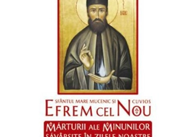 Sfantul Mare Mucenic si Cuvios Efrem cel Nou. Marturii ale minunilor savarsite in zilele noastre. volumul 1