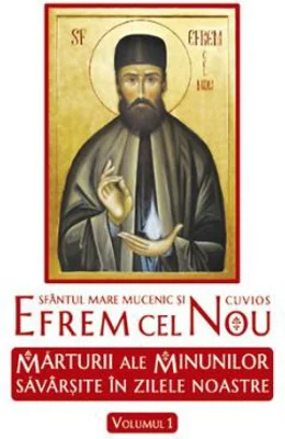 Sfantul Mare Mucenic si Cuvios Efrem cel Nou. Marturii ale minunilor savarsite in zilele noastre. volumul 1