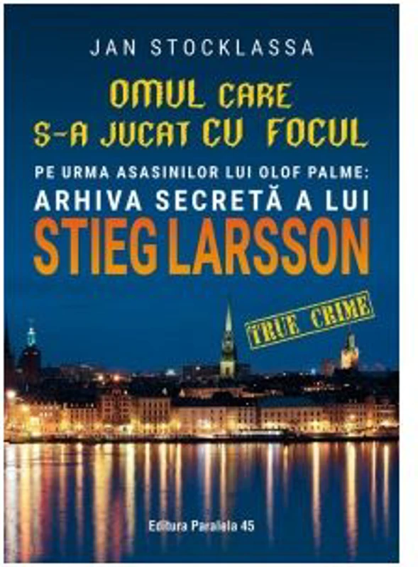 Omul care s-a jucat cu focul. Pe urmele asasinilor lui Olof Palme. Arhiva secreta a lui Stieg Larsson - Jan Stocklassa