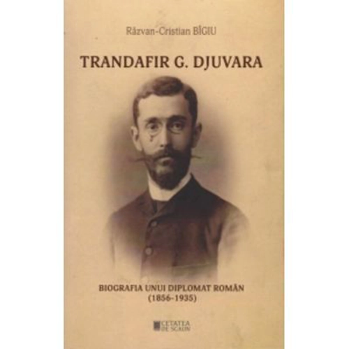Trandafir G. Djuvara Biografia unui diplomat roman (1856 - 1935)