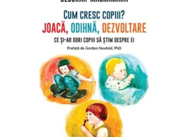 Cum cresc copiii? Joaca, odihna, dezvoltare. Ce si-ar dori copiii sa stim despre ei - Deborah MacNamara
