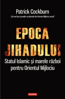 Epoca jihadului. Statul Islamic si marele razboi pentru Orientul Mijlociu - Patrick Cockburn