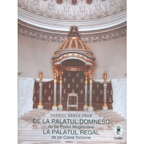 De la palatul domnesc de pe Podul Mogosoaiei la palatul regal de pe Calea Victoriei - Gabriel Badea Paun