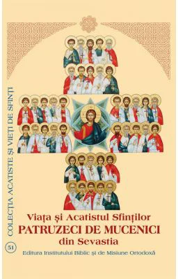 Viata si Acatistul Sfintilor Patruzeci de Mucenici din Sevastia