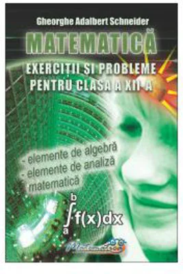 Exercitii si probleme pentru clasa a 12 -a Matematica - Gheorghe Adalbert Schneider