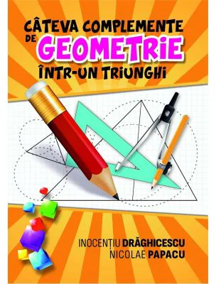 Cateva complemente de geometrie intr-un triunghi - Inocentiu Draghicescu, Nicolae Papacu