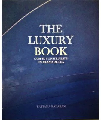 The Luxury Book. Cum se construieste un brand de lux - Tatiana Balaban