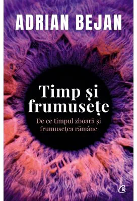 Timp si frumusete. De ce timpul zboara si frumusetea ramane - Adrian Bejan