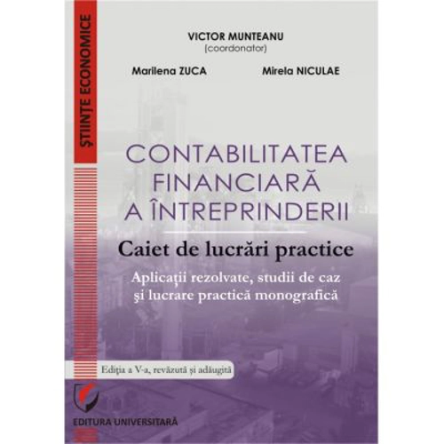 Contabilitatea financiara a intreprinderii. Caiet de lucrari practice. Aplicatii rezolvate, studii de caz si lucrare practica monografica - Victor Mun