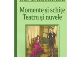 Momente si schite. Teatru si nuvele - Ion Luca Caragiale