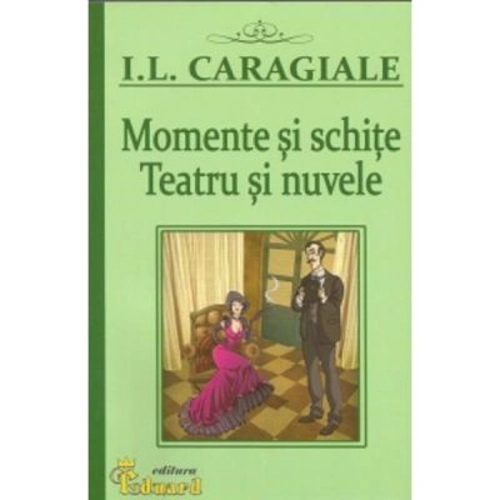 Momente si schite. Teatru si nuvele - Ion Luca Caragiale