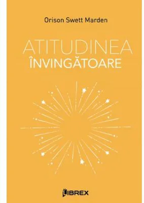 Atitudinea invingatoare - Orison Swett Marden